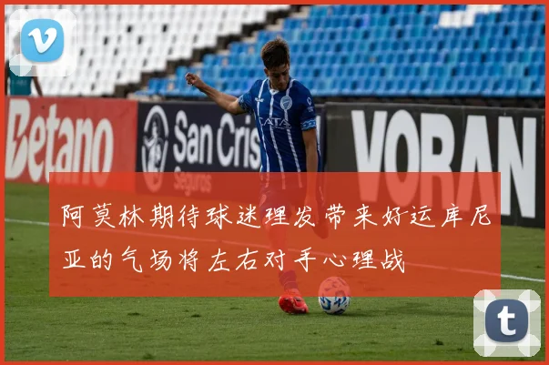 阿莫林期待球迷理发带来好运库尼亚的气场将左右对手心理战