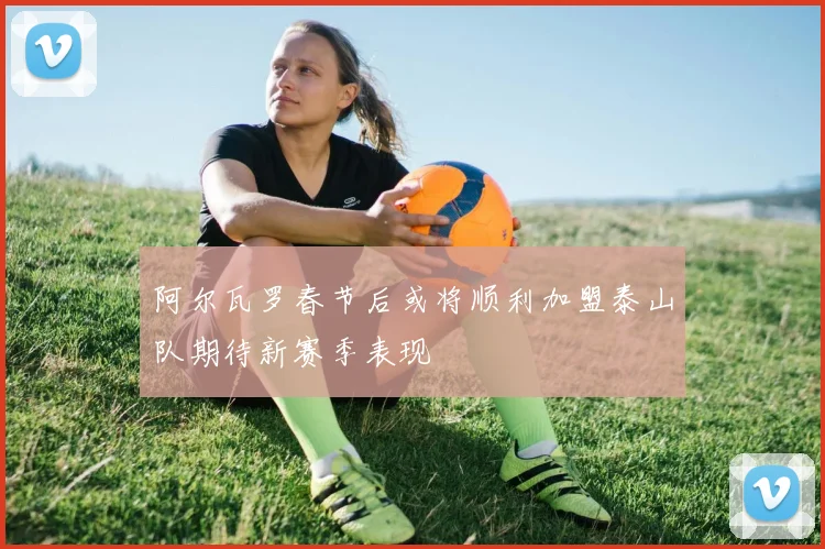 阿尔瓦罗春节后或将顺利加盟泰山队期待新赛季表现