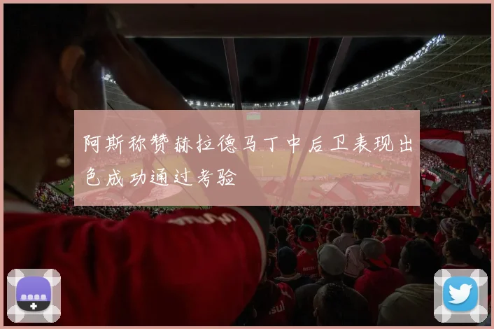 阿斯称赞赫拉德马丁中后卫表现出色成功通过考验