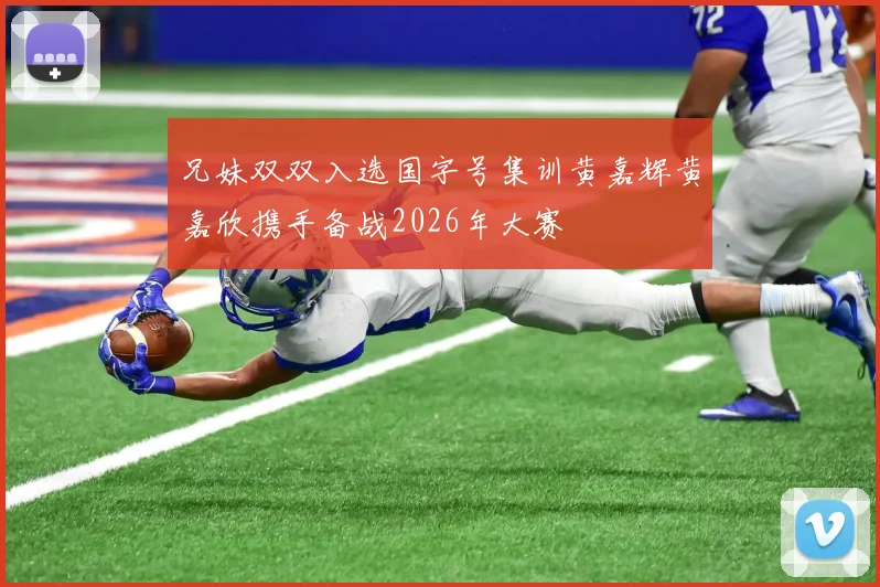 兄妹双双入选国字号集训黄嘉辉黄嘉欣携手备战2026年大赛