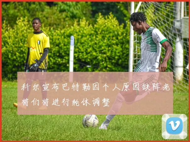 科尔宣布巴特勒因个人原因缺阵老将们将进行轮休调整