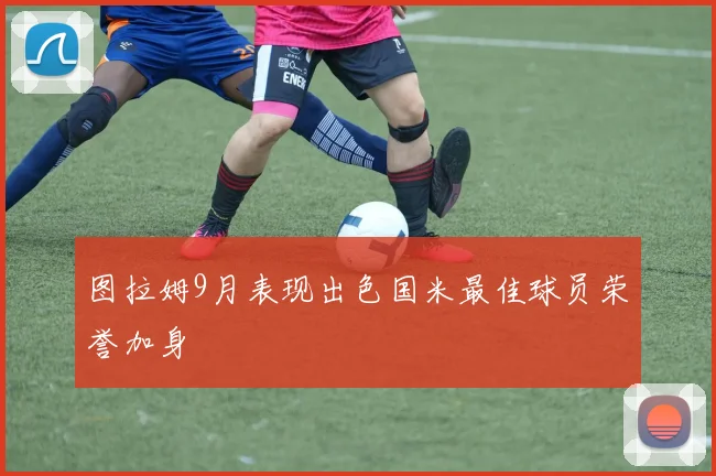 图拉姆9月表现出色国米最佳球员荣誉加身