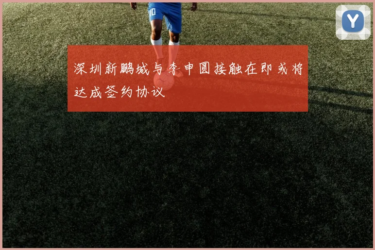 深圳新鹏城与李申圆接触在即或将达成签约协议