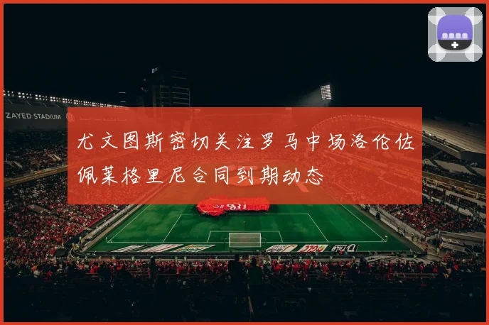 尤文图斯密切关注罗马中场洛伦佐佩莱格里尼合同到期动态